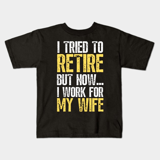 i tried to retire but now i work for my wife Funny Retirement Kids T-Shirt by JustBeSatisfied